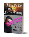 What To Do While You're Waiting: A Ten-Step Guide to Harvesting Your Dreams